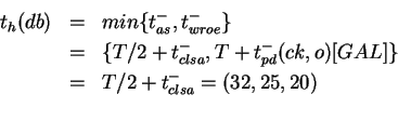 \begin{eqnarray*}t_h(db) &=& min \{ t_{as}^- , t_{wroe}^- \}\\
&=& \{ T/2 + t_{...
...+ t_{pd}^-(ck,o)[GAL] \}\\
&=& T/2 + t_{clsa}^- = (32,25,20)\\
\end{eqnarray*}